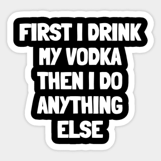 First i drink my vodka then i do anything else Sticker